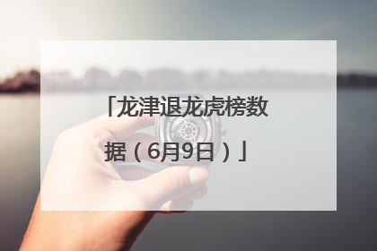 龙津退龙虎榜数据（6月9日）