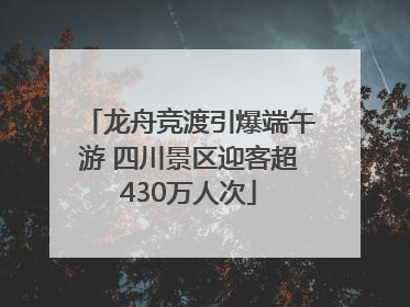 龙舟竞渡引爆端午游 四川景区迎客超430万人次