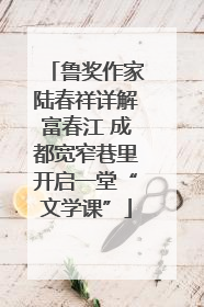 鲁奖作家陆春祥详解富春江 成都宽窄巷里开启一堂“文学课”