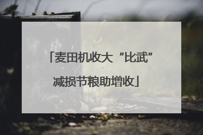麦田机收大“比武” 减损节粮助增收