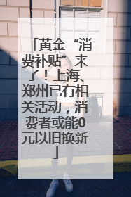 黄金“消费补贴”来了！上海、郑州已有相关活动，消费者或能0元以旧换新