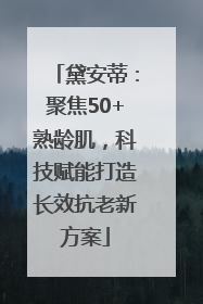 黛安蒂：聚焦50+熟龄肌，科技赋能打造长效抗老新方案