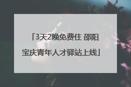 3天2晚免费住 邵阳宝庆青年人才驿站上线