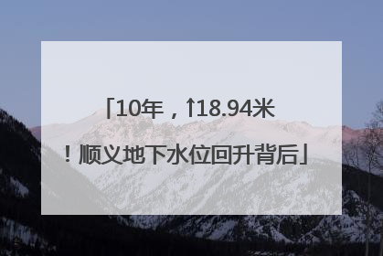 10年，↑18.94米！顺义地下水位回升背后