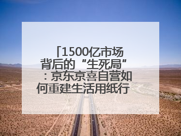 1500亿市场背后的“生死局”：京东京喜自营如何重建生活用纸行业信任？