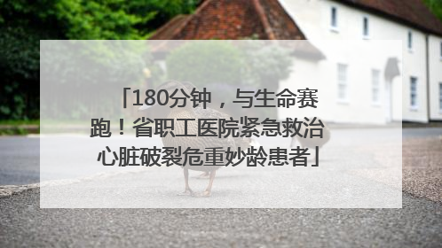 180分钟，与生命赛跑！省职工医院紧急救治心脏破裂危重妙龄患者