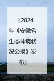 2024年《安徽省生态环境状况公报》发布