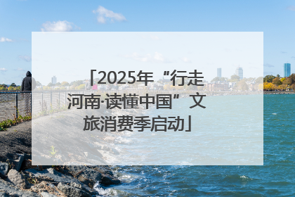 2025年“行走河南·读懂中国”文旅消费季启动
