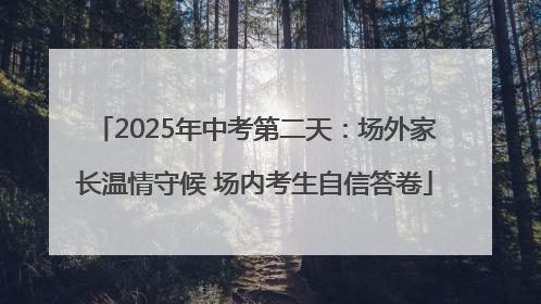 2025年中考第二天：场外家长温情守候 场内考生自信答卷