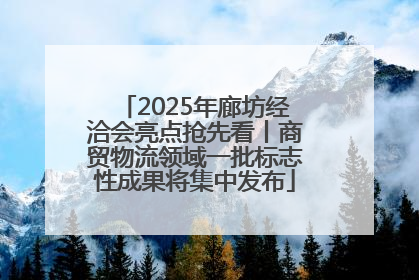 2025年廊坊经洽会亮点抢先看丨商贸物流领域一批标志性成果将集中发布