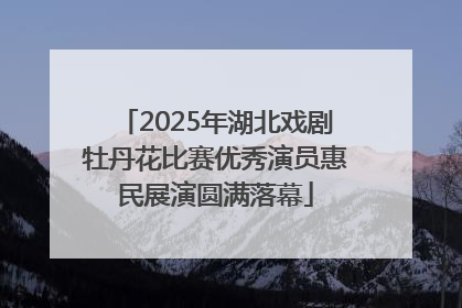 2025年湖北戏剧牡丹花比赛优秀演员惠民展演圆满落幕