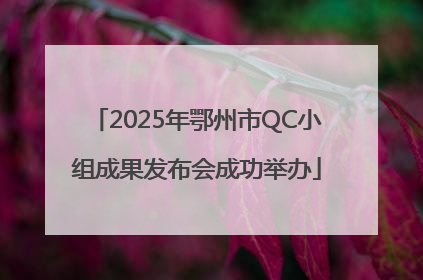 2025年鄂州市QC小组成果发布会成功举办