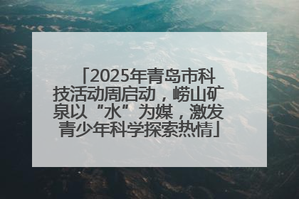 2025年青岛市科技活动周启动，崂山矿泉以“水”为媒，激发青少年科学探索热情