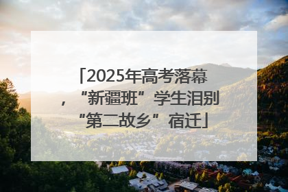 2025年高考落幕，“新疆班”学生泪别“第二故乡”宿迁