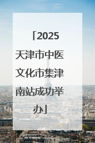 2025天津市中医文化市集津南站成功举办