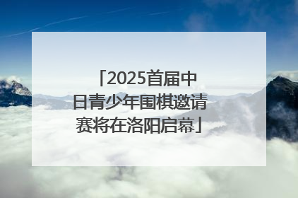 2025首届中日青少年围棋邀请赛将在洛阳启幕