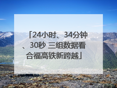 24小时、34分钟、30秒 三组数据看合福高铁新跨越