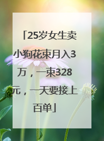 25岁女生卖小狗花束月入3万，一束328元，一天要接上百单