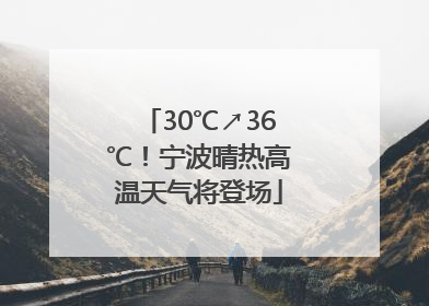 30℃↗36℃！宁波晴热高温天气将登场