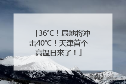 36℃！局地将冲击40℃！天津首个高温日来了！