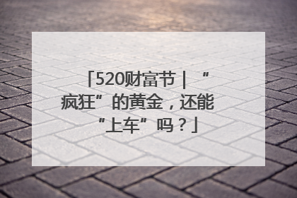 520财富节｜“疯狂”的黄金，还能“上车”吗？