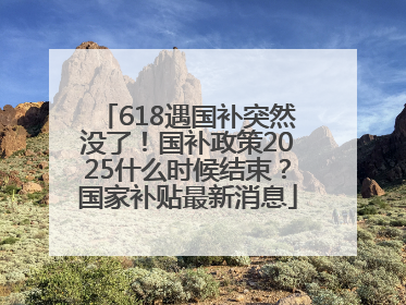 618遇国补突然没了！国补政策2025什么时候结束？国家补贴最新消息