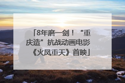 8年磨一剑！“重庆造”抗战动画电影《火凤重天》首映