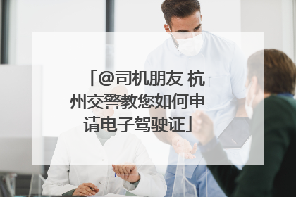 @司机朋友 杭州交警教您如何申请电子驾驶证