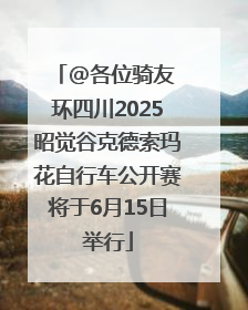 @各位骑友 环四川2025昭觉谷克德索玛花自行车公开赛将于6月15日举行