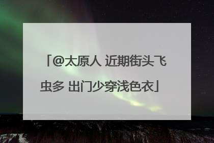 @太原人 近期街头飞虫多 出门少穿浅色衣