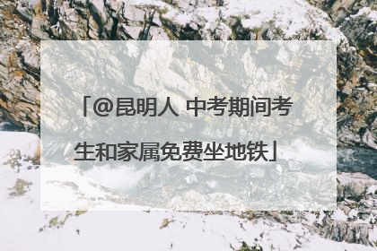 @昆明人 中考期间考生和家属免费坐地铁