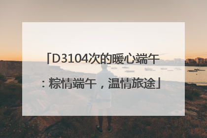 D3104次的暖心端午：粽情端午，温情旅途