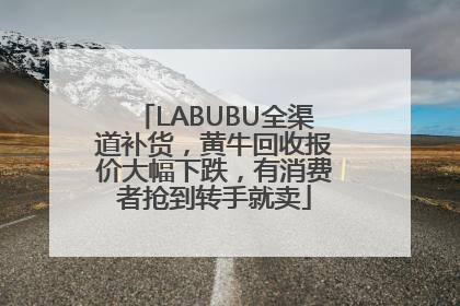 LABUBU全渠道补货，黄牛回收报价大幅下跌，有消费者抢到转手就卖