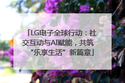LG电子全球行动：社交互动与AI赋能，共筑“乐享生活”新篇章