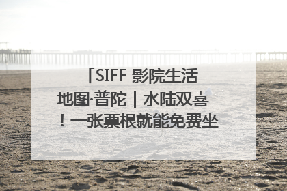 SIFF 影院生活地图·普陀｜水陆双喜！一张票根就能免费坐苏州河游船～